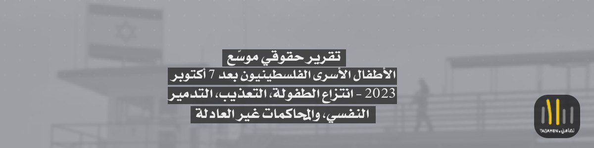 تقرير حقوقي موسّع الأطفال الأسرى الفلسطينيون بعد 7 أكتوبر 2023 – انتزاع الطفولة، التعذيب، التدمير النفسي، والمحاكمات غير العادلة